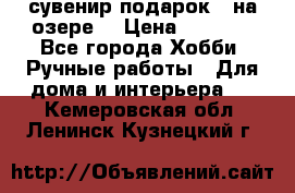 сувенир подарок “ на озере“ › Цена ­ 1 250 - Все города Хобби. Ручные работы » Для дома и интерьера   . Кемеровская обл.,Ленинск-Кузнецкий г.